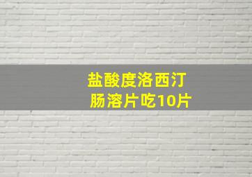 盐酸度洛西汀肠溶片吃10片