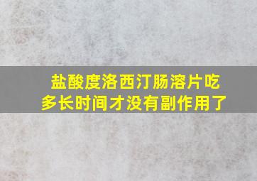 盐酸度洛西汀肠溶片吃多长时间才没有副作用了