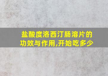 盐酸度洛西汀肠溶片的功效与作用,开始吃多少