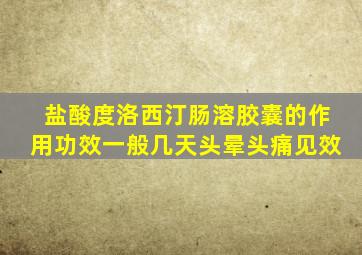 盐酸度洛西汀肠溶胶囊的作用功效一般几天头晕头痛见效