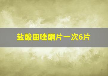 盐酸曲唑酮片一次6片