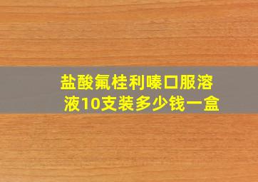 盐酸氟桂利嗪口服溶液10支装多少钱一盒