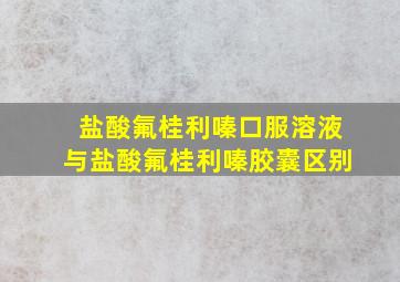 盐酸氟桂利嗪口服溶液与盐酸氟桂利嗪胶囊区别