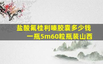 盐酸氟桂利嗪胶囊多少钱一瓶5m60粒瓶装山西