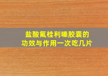 盐酸氟桂利嗪胶囊的功效与作用一次吃几片