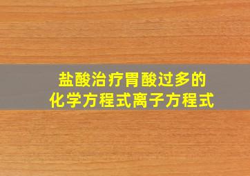 盐酸治疗胃酸过多的化学方程式离子方程式