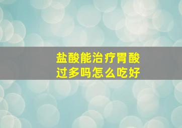 盐酸能治疗胃酸过多吗怎么吃好