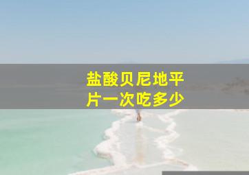 盐酸贝尼地平片一次吃多少