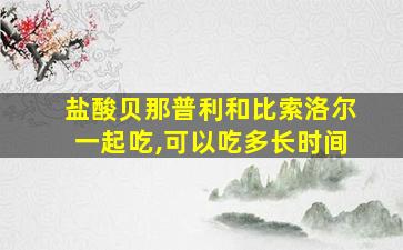 盐酸贝那普利和比索洛尔一起吃,可以吃多长时间