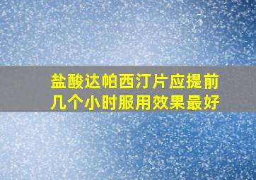 盐酸达帕西汀片应提前几个小时服用效果最好