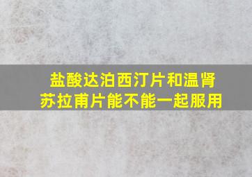 盐酸达泊西汀片和温肾苏拉甫片能不能一起服用