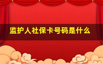 监护人社保卡号码是什么