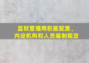 监狱管理局职能配置、内设机构和人员编制规定