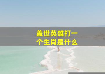 盖世英雄打一个生肖是什么