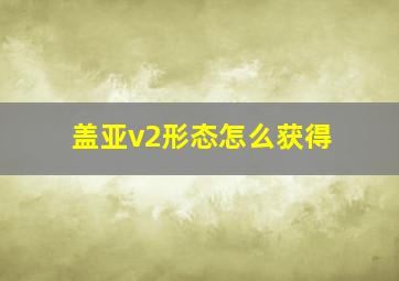 盖亚v2形态怎么获得