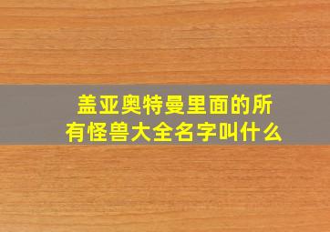 盖亚奥特曼里面的所有怪兽大全名字叫什么