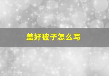 盖好被子怎么写