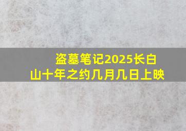 盗墓笔记2025长白山十年之约几月几日上映