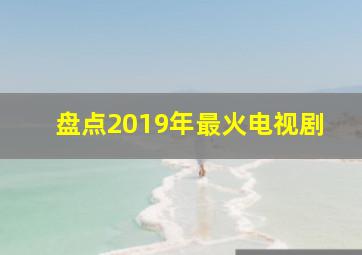 盘点2019年最火电视剧