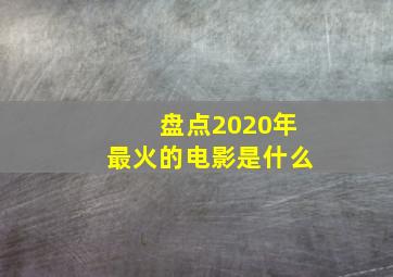 盘点2020年最火的电影是什么