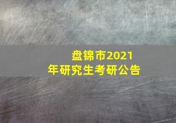 盘锦市2021年研究生考研公告