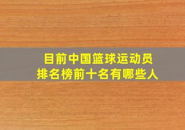 目前中国篮球运动员排名榜前十名有哪些人