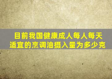 目前我国健康成人每人每天适宜的烹调油摄入量为多少克