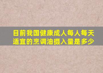 目前我国健康成人每人每天适宜的烹调油摄入量是多少