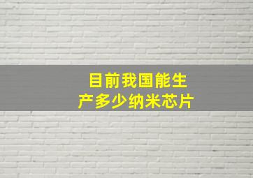 目前我国能生产多少纳米芯片