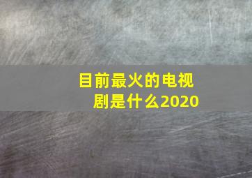 目前最火的电视剧是什么2020