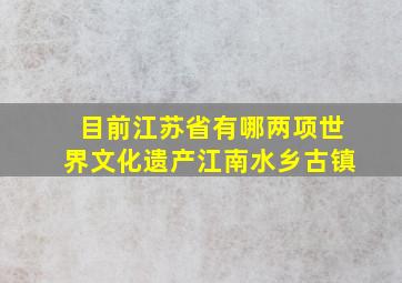 目前江苏省有哪两项世界文化遗产江南水乡古镇