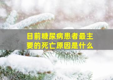 目前糖尿病患者最主要的死亡原因是什么