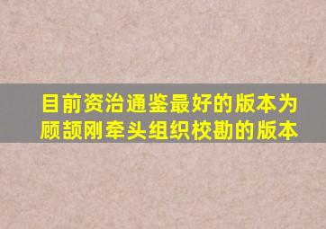 目前资治通鉴最好的版本为顾颉刚牵头组织校勘的版本