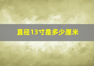 直径13寸是多少厘米