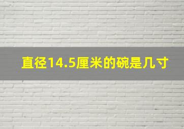 直径14.5厘米的碗是几寸