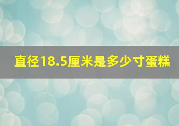 直径18.5厘米是多少寸蛋糕