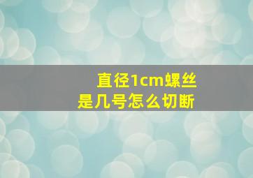 直径1cm螺丝是几号怎么切断