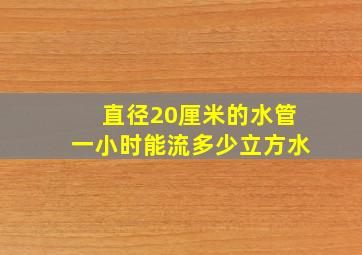 直径20厘米的水管一小时能流多少立方水