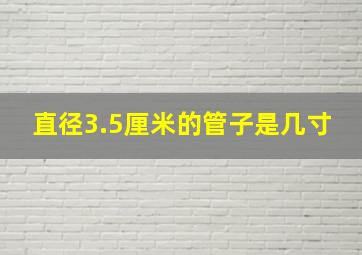 直径3.5厘米的管子是几寸