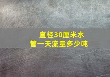 直径30厘米水管一天流量多少吨