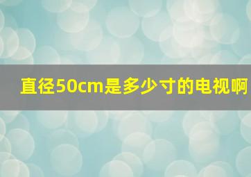 直径50cm是多少寸的电视啊