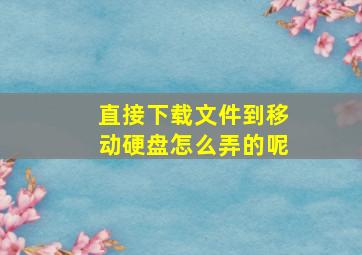 直接下载文件到移动硬盘怎么弄的呢