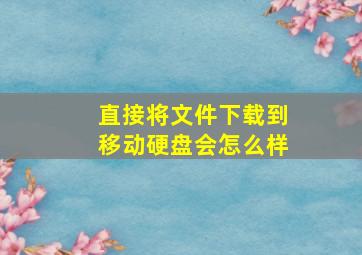 直接将文件下载到移动硬盘会怎么样