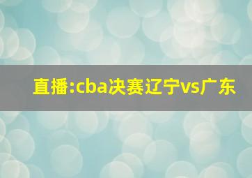 直播:cba决赛辽宁vs广东