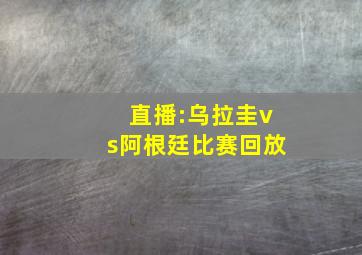 直播:乌拉圭vs阿根廷比赛回放