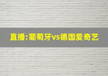 直播:葡萄牙vs德国爱奇艺