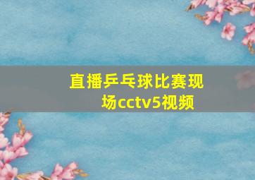 直播乒乓球比赛现场cctv5视频