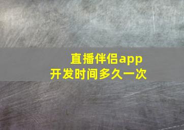 直播伴侣app开发时间多久一次