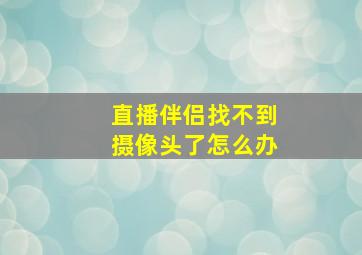 直播伴侣找不到摄像头了怎么办