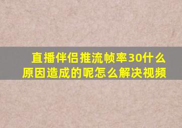 直播伴侣推流帧率30什么原因造成的呢怎么解决视频